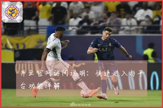 开云官网访问说明：快速进入与平台功能详解