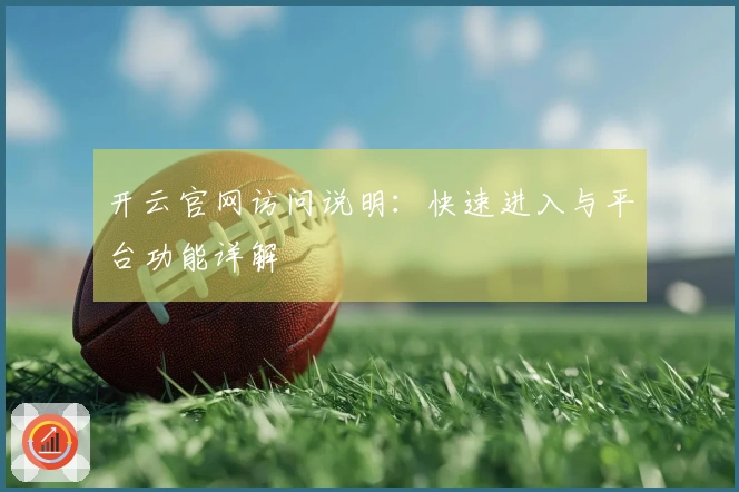 开云官网访问说明：快速进入与平台功能详解