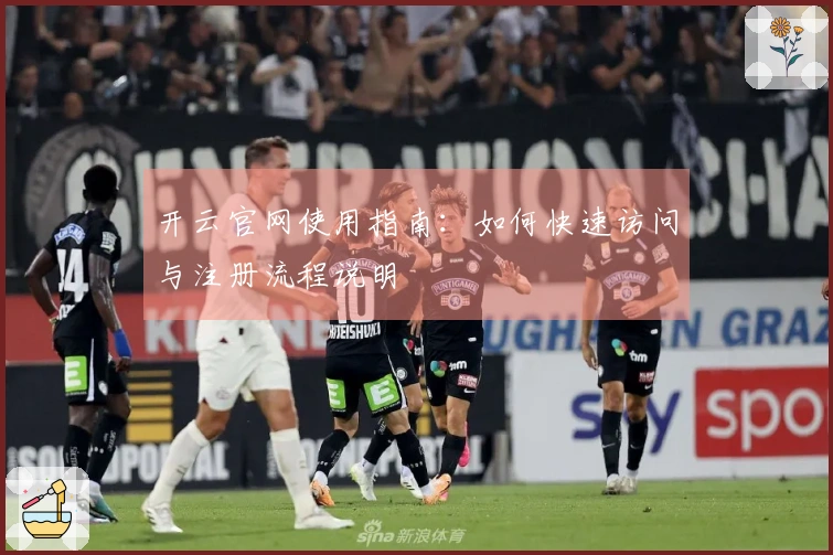 开云官网使用指南：如何快速访问与注册流程说明