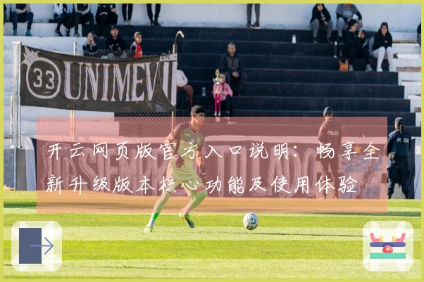 开云网页版官方入口说明：畅享全新升级版本核心功能及使用体验