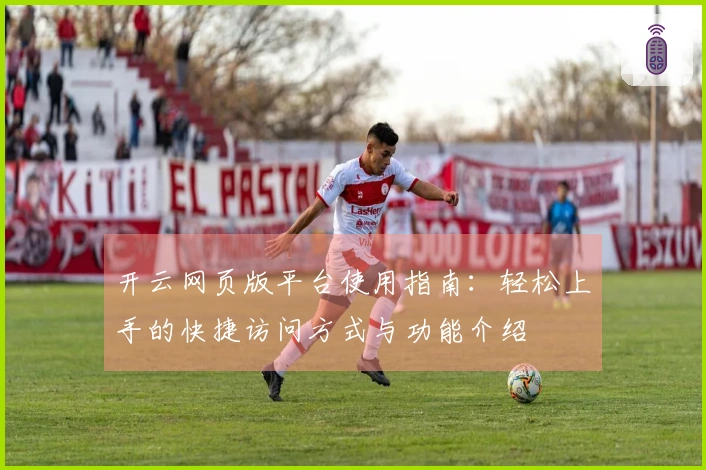 开云网页版平台使用指南：轻松上手的快捷访问方式与功能介绍