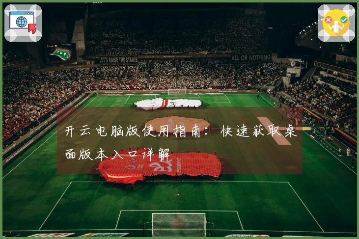 开云电脑版使用指南：快速获取桌面版本入口详解