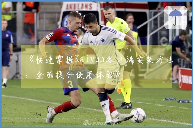 《快速掌握Kaiyun客户端安装方法，全面提升使用体验》