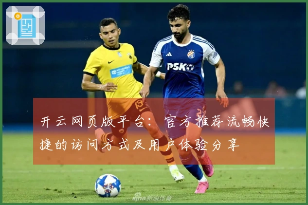 开云网页版平台：官方推荐流畅快捷的访问方式及用户体验分享
