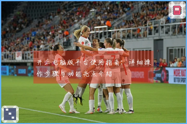开云电脑版平台使用指南:详细操作步骤与功能亮点介绍