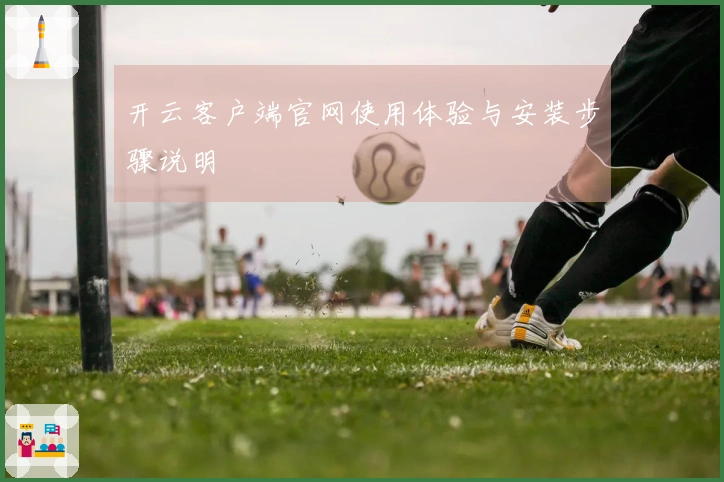 开云客户端官网使用体验与安装步骤说明