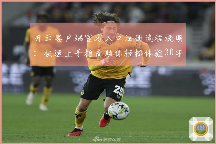 开云客户端官方入口注册流程说明：快速上手指南助你轻松体验30字