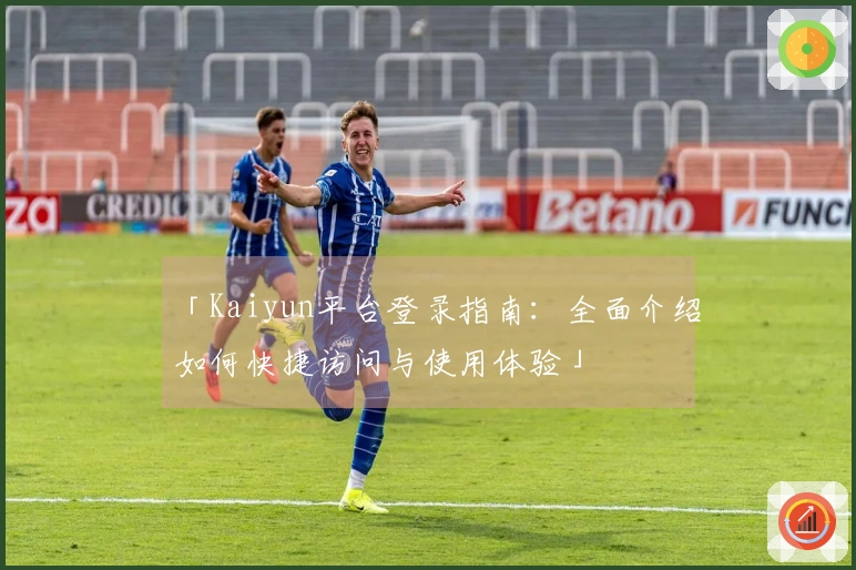 「Kaiyun平台登录指南：全面介绍如何快捷访问与使用体验」