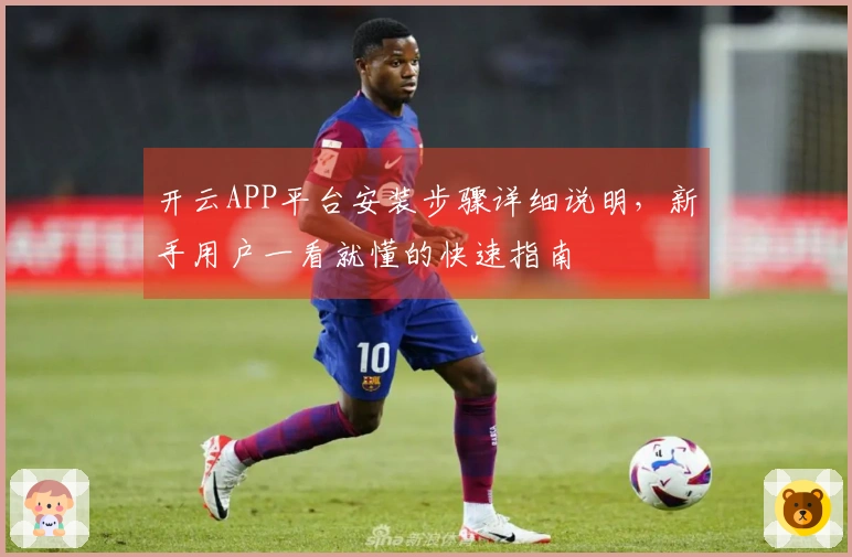 开云APP平台安装步骤详细说明，新手用户一看就懂的快速指南