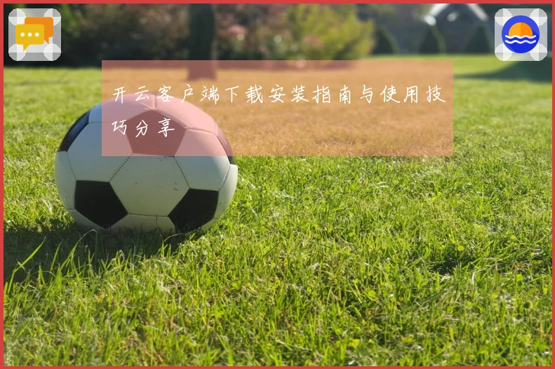 开云客户端下载安装指南与使用技巧分享