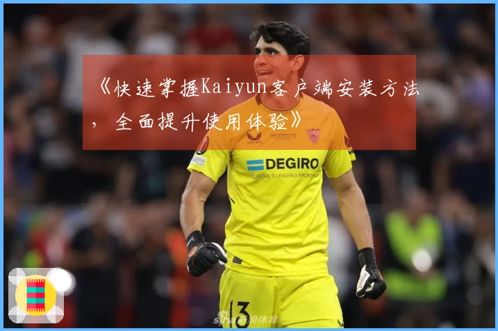 《快速掌握Kaiyun客户端安装方法，全面提升使用体验》