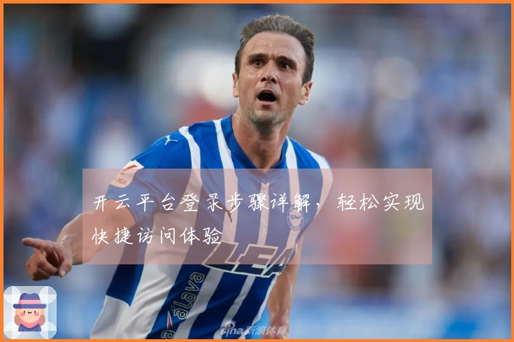 开云平台登录步骤详解,轻松实现快捷访问体验