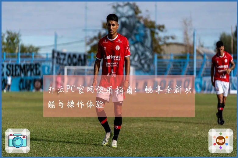 开云PC官网使用指南：畅享全新功能与操作体验
