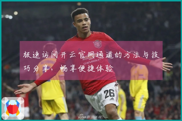 极速访问开云官网通道的方法与技巧分享，畅享便捷体验