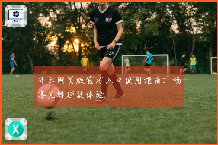 开云网页版官方入口使用指南：畅享无缝连接体验