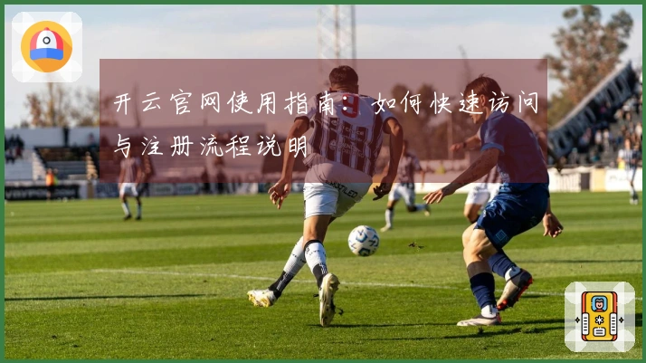 开云官网使用指南：如何快速访问与注册流程说明