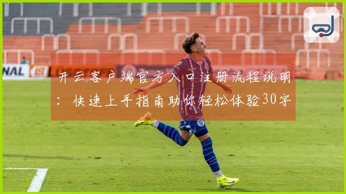 开云客户端官方入口注册流程说明：快速上手指南助你轻松体验30字
