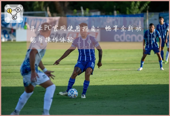 开云PC官网使用指南：畅享全新功能与操作体验