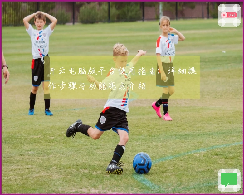 开云电脑版平台使用指南：详细操作步骤与功能亮点介绍